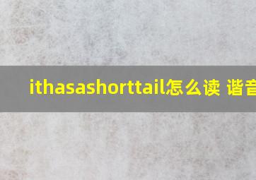 ithasashorttail怎么读 谐音